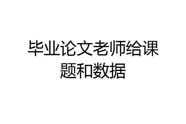 毕业论文老师给课题和数据