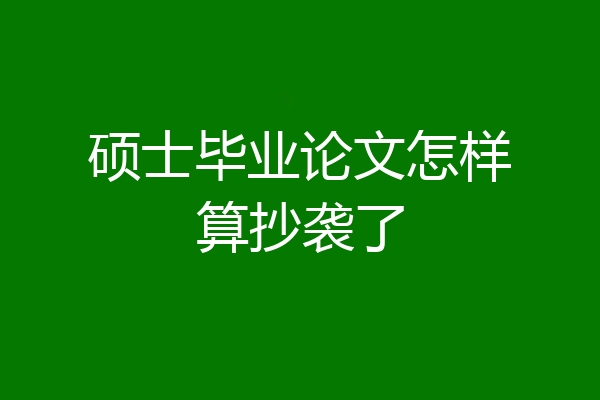 硕士毕业论文怎样算抄袭了