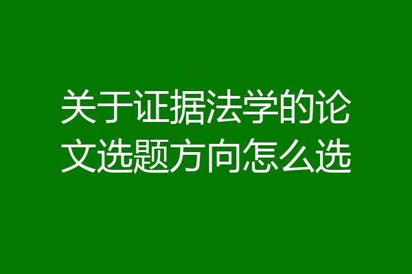 关于证据法学的论文选题方向怎么选