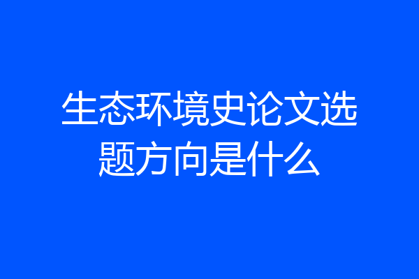 生态环境史论文选题方向是什么