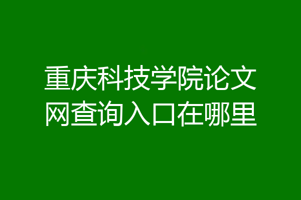 重庆科技学院论文网查询入口在哪里