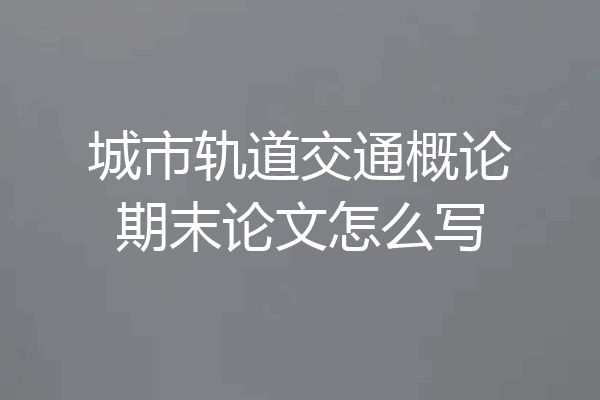 城市轨道交通概论期末论文怎么写