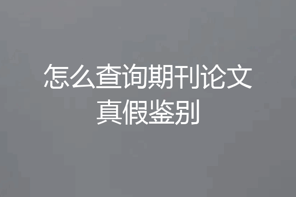 怎么查询期刊论文真假鉴别