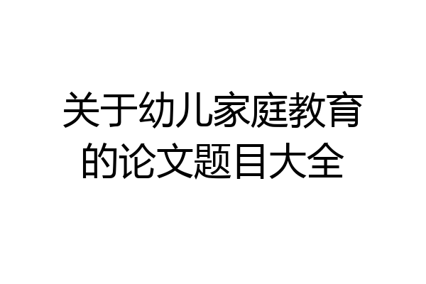 关于幼儿家庭教育的论文题目大全