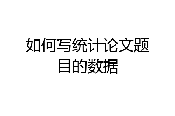 如何写统计论文题目的数据