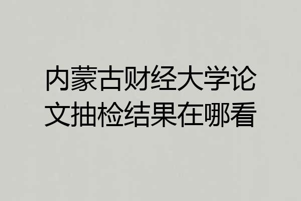 内蒙古财经大学论文抽检结果在哪看