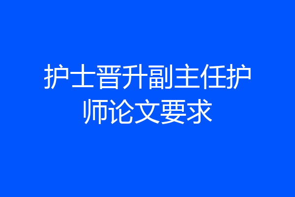 护士晋升副主任护师论文要求