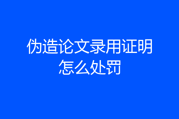 伪造论文录用证明怎么处罚
