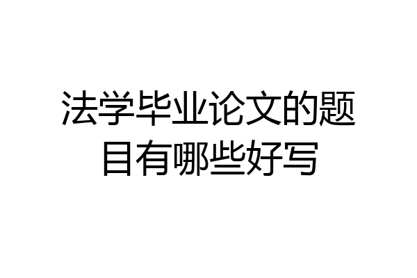 法学毕业论文的题目有哪些好写