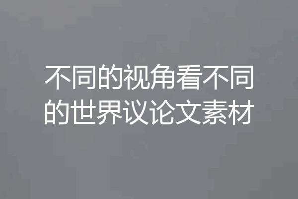 不同的视角看不同的世界议论文素材