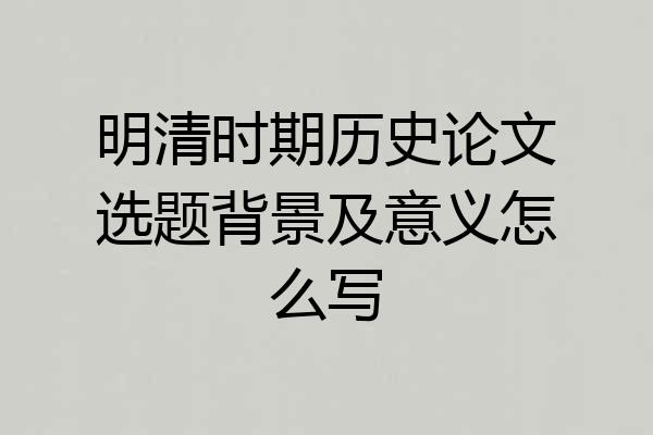 明清时期历史论文选题背景及意义怎么写