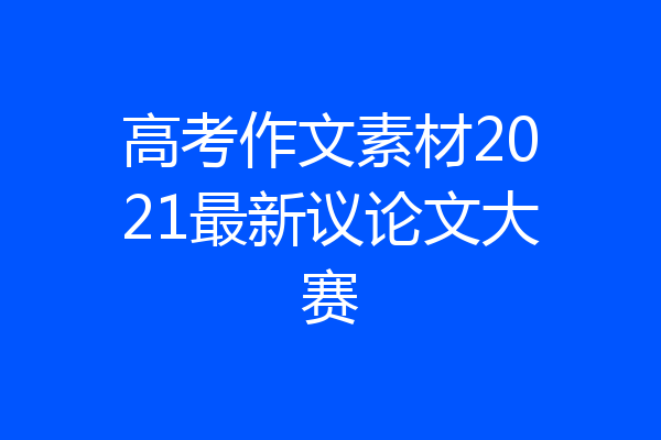 高考作文素材2021最新议论文大赛