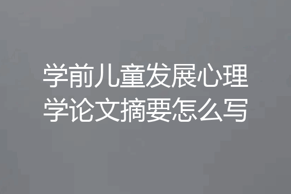 学前儿童发展心理学论文摘要怎么写