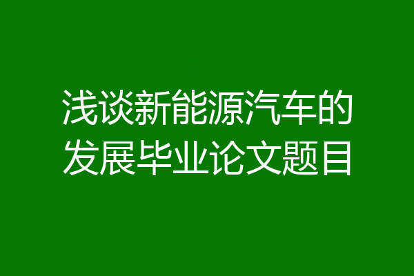 浅谈新能源汽车的发展毕业论文题目