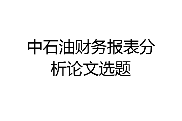 中石油财务报表分析论文选题