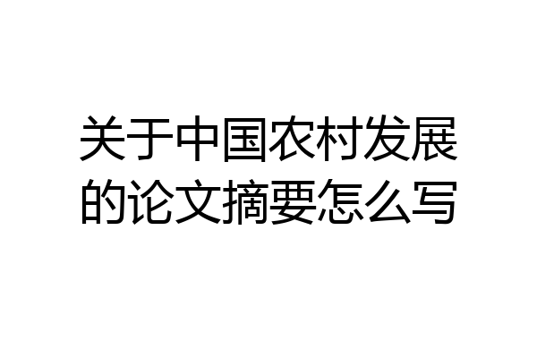 关于中国农村发展的论文摘要怎么写