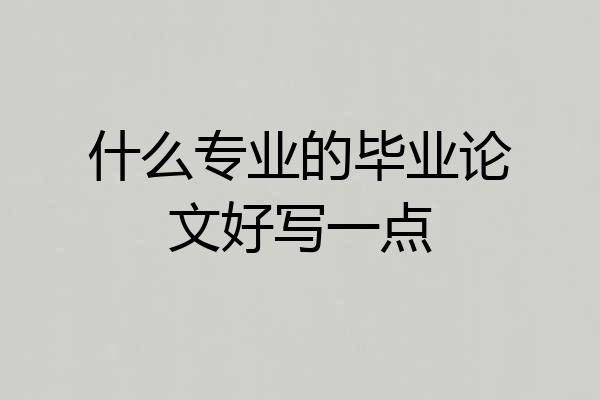 什么专业的毕业论文好写一点