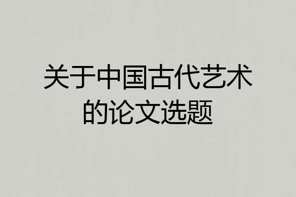 关于中国古代艺术的论文选题