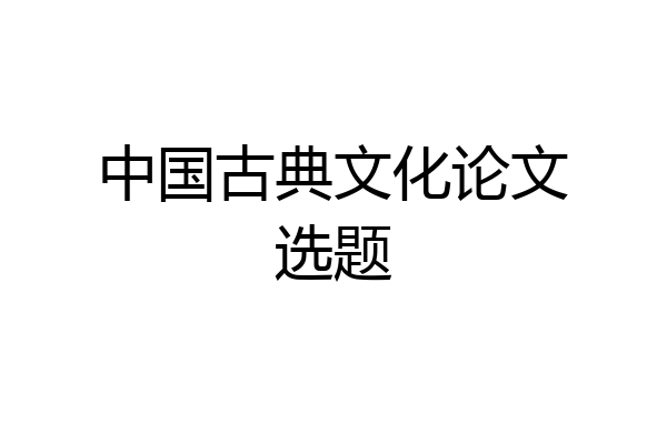 中国古典文化论文选题