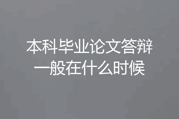 本科毕业论文答辩一般在什么时候