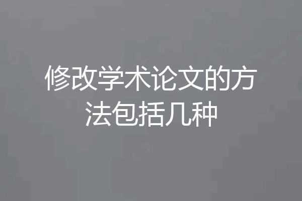 修改学术论文的方法包括几种