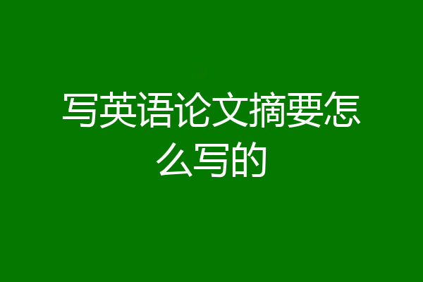 写英语论文摘要怎么写的