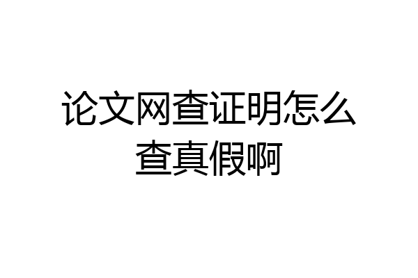 论文网查证明怎么查真假啊