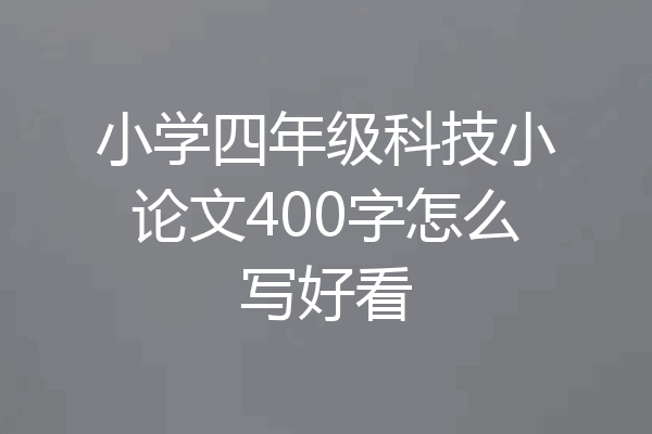 小学四年级科技小论文400字怎么写好看