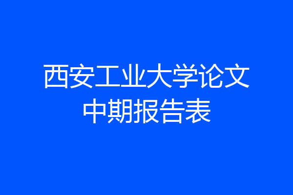 西安工业大学论文中期报告表