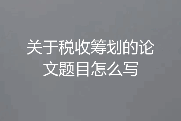 关于税收筹划的论文题目怎么写