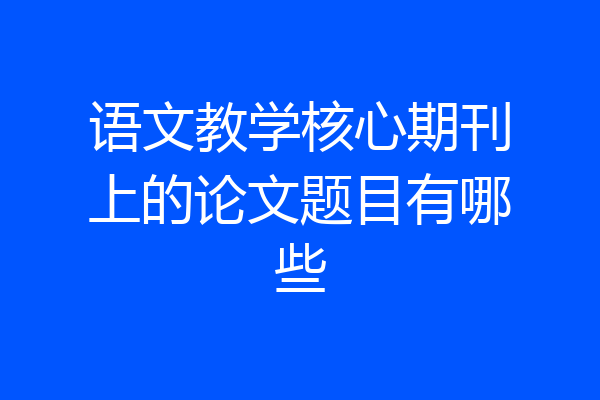 语文教学核心期刊上的论文题目有哪些