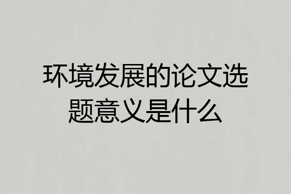 环境发展的论文选题意义是什么