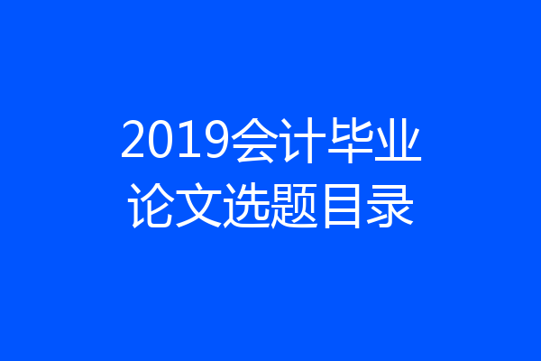 2019会计毕业论文选题目录