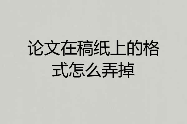 论文在稿纸上的格式怎么弄掉
