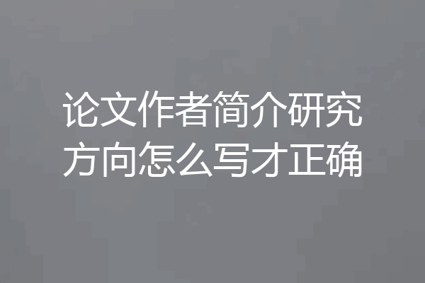 论文作者简介研究方向怎么写才正确