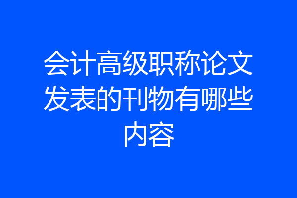 会计高级职称论文发表的刊物有哪些内容