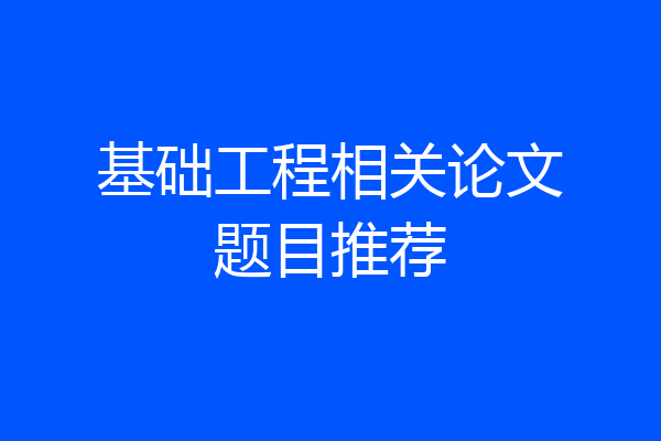 基础工程相关论文题目推荐