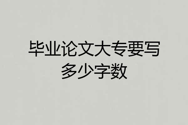 毕业论文大专要写多少字数
