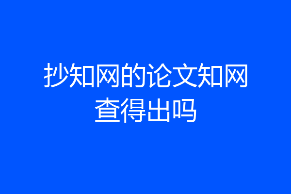 抄知网的论文知网查得出吗