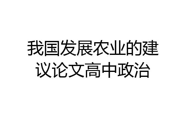 我国发展农业的建议论文高中政治