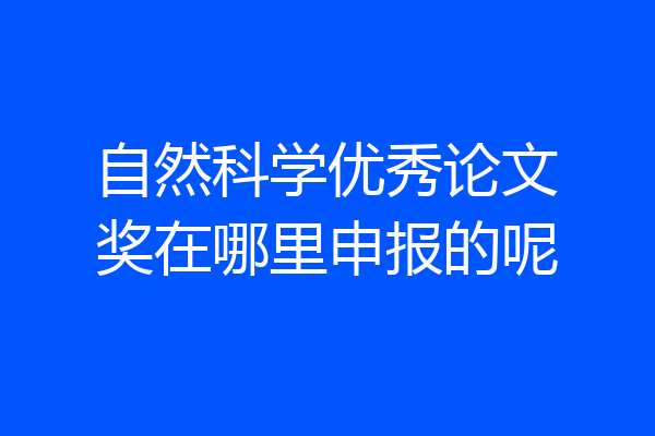 自然科学优秀论文奖在哪里申报的呢