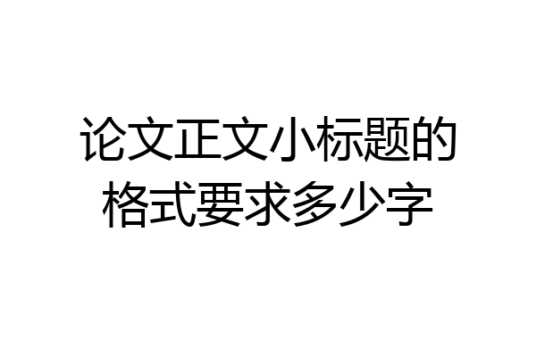 论文正文小标题的格式要求多少字