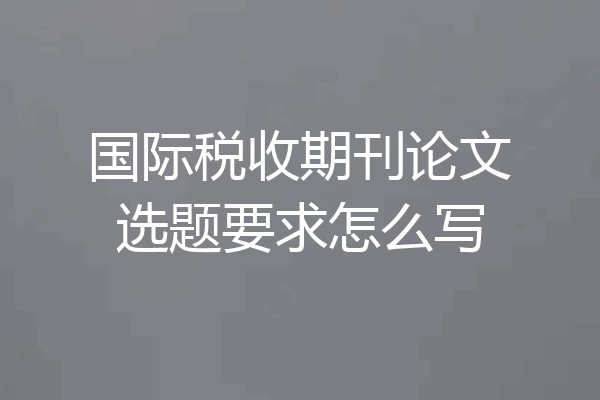 国际税收期刊论文选题要求怎么写