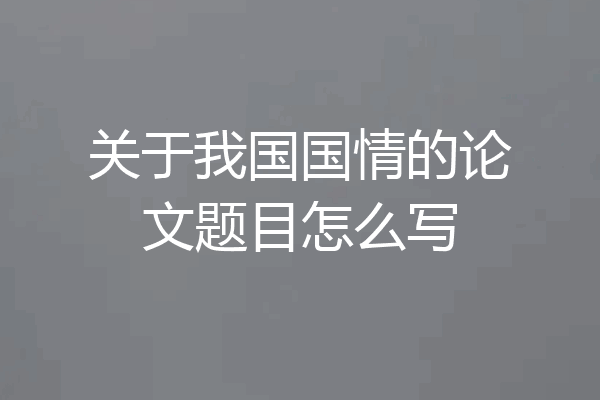 关于我国国情的论文题目怎么写