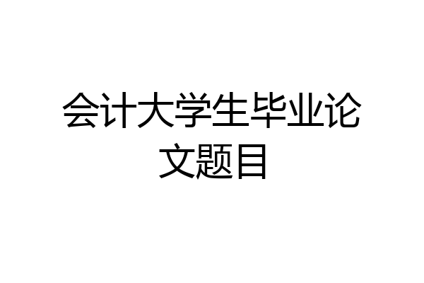 会计大学生毕业论文题目