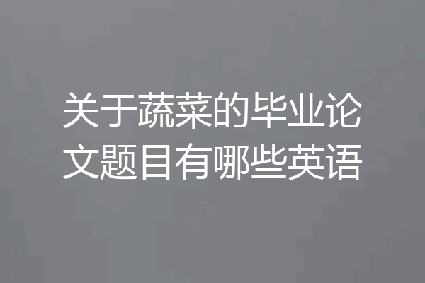 关于蔬菜的毕业论文题目有哪些英语