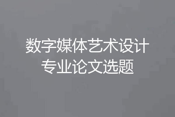 数字媒体艺术设计专业论文选题