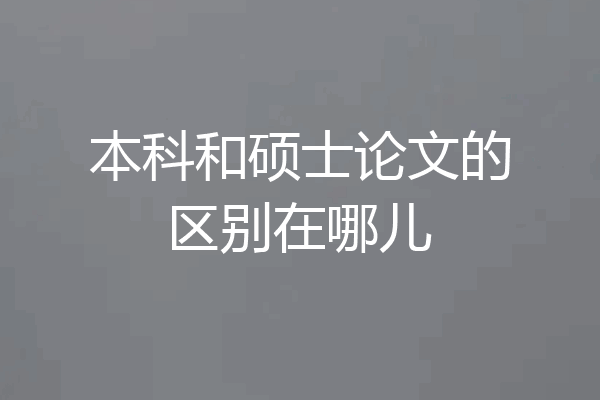 本科和硕士论文的区别在哪儿