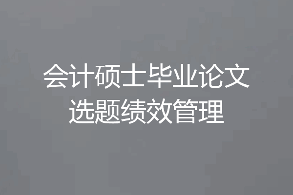 会计硕士毕业论文选题绩效管理