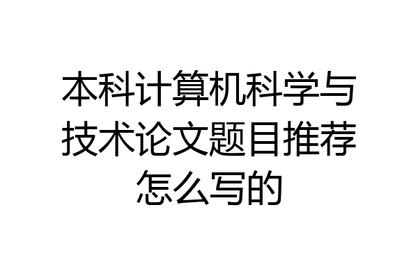 本科计算机科学与技术论文题目推荐怎么写的